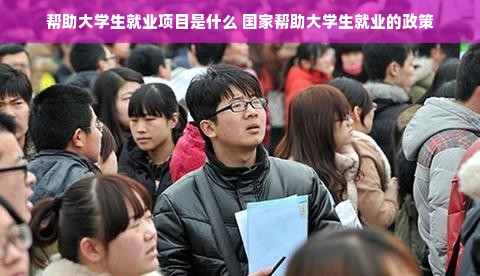 帮助大学生就业项目是什么 国家帮助大学生就业的政策