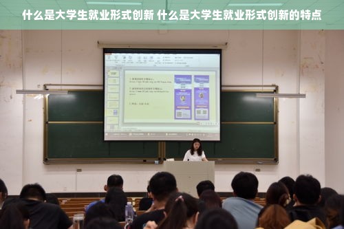 什么是大学生就业形式创新 什么是大学生就业形式创新的特点