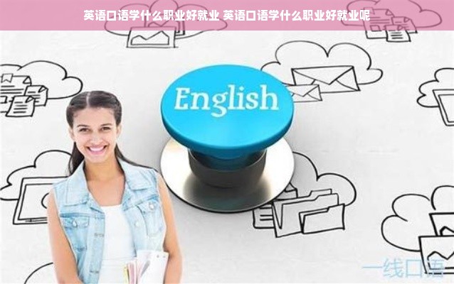 英语口语学什么职业好就业 英语口语学什么职业好就业呢