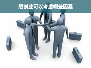 想创业可以考虑哪些因素