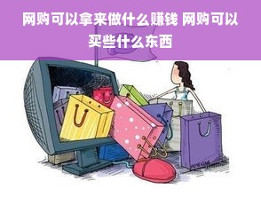 网购可以拿来做什么赚钱 网购可以买些什么东西