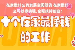 在家做什么有发展空间赚钱 在家做什么可以挣钱呢,全程扶持创业!