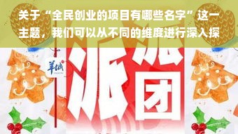 关于“全民创业的项目有哪些名字”这一主题，我们可以从不同的维度进行深入探索，发掘更多新颖且富有含义的项目名称。在这篇文章中，我们将为你提供一些充满激情与创造力的全民创业项目名称，并在名称之后附带有对相关理念的简要描述和分析。希望可以给读者朋友们带来启发与帮助。