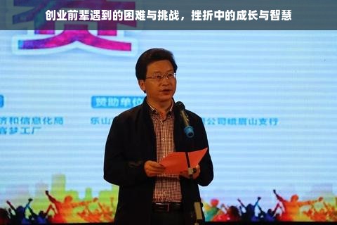 创业前辈遇到的困难与挑战，挫折中的成长与智慧