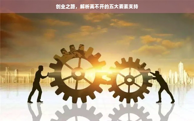 创业之路，解析离不开的五大要素支持