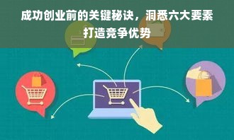 成功创业前的关键秘诀，洞悉六大要素打造竞争优势