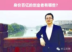 身价百亿的创业者有哪些？