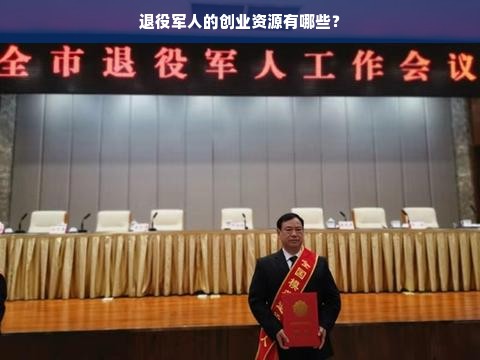 退役军人的创业资源有哪些？