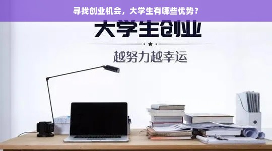 寻找创业机会，大学生有哪些优势？