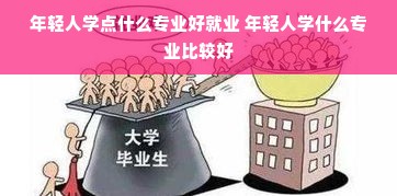 年轻人学点什么专业好就业 年轻人学什么专业比较好