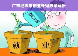 广东地级市创业补贴政策解析