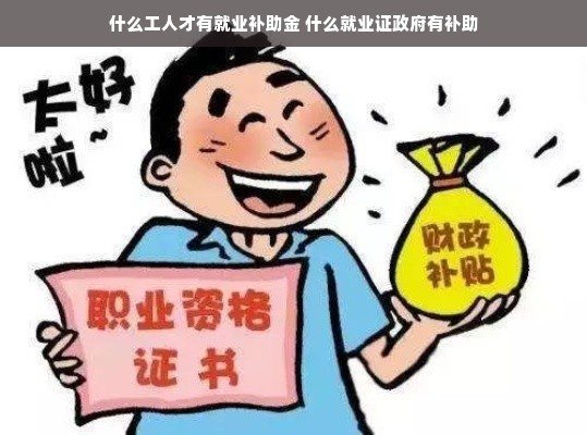 什么工人才有就业补助金 什么就业证政府有补助