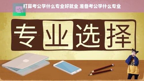 打算考公学什么专业好就业 准备考公学什么专业