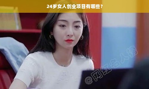 24岁女人创业项目有哪些？