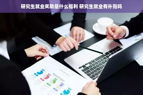 研究生就业奖励是什么福利 研究生就业有补贴吗