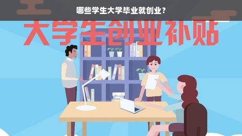 哪些学生大学毕业就创业？