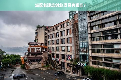 城区老建筑创业项目有哪些？