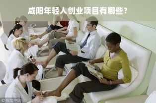 咸阳年轻人创业项目有哪些？