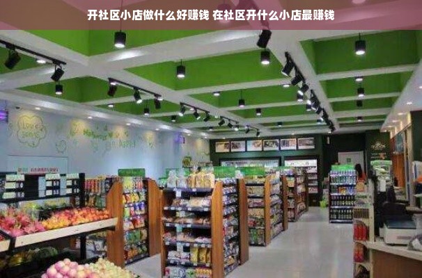 开社区小店做什么好赚钱 在社区开什么小店最赚钱