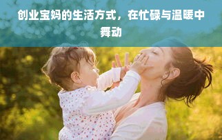 创业宝妈的生活方式，在忙碌与温暖中舞动