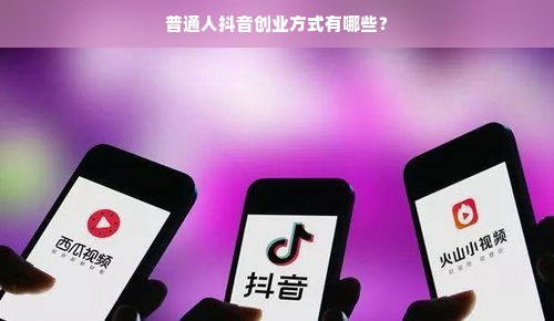 普通人抖音创业方式有哪些？