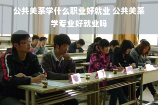 公共关系学什么职业好就业 公共关系学专业好就业吗