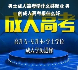 男士成人高考学什么好就业 男的成人高考报什么好