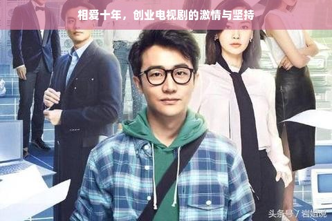 相爱十年，创业电视剧的激情与坚持