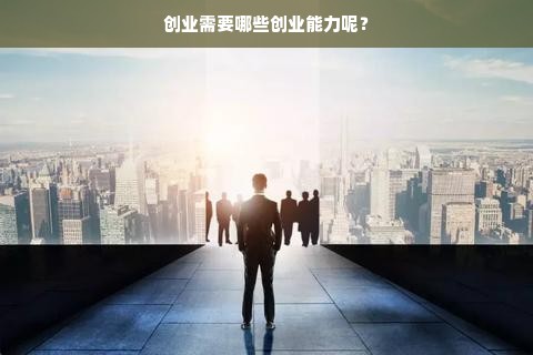 创业需要哪些创业能力呢？