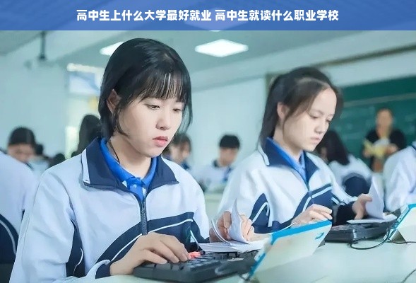 高中生上什么大学最好就业 高中生就读什么职业学校