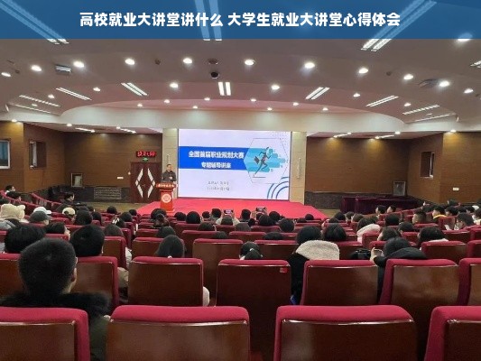 高校就业大讲堂讲什么 大学生就业大讲堂心得体会