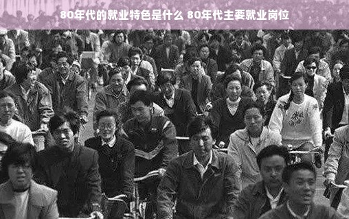 80年代的就业特色是什么 80年代主要就业岗位