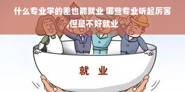 什么专业学的差也能就业 哪些专业听起厉害,但是不好就业