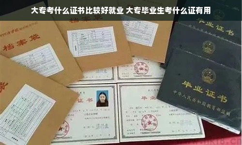 大专考什么证书比较好就业 大专毕业生考什么证有用