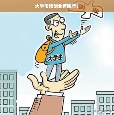 大学市场创业有哪些？