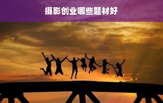 摄影创业哪些题材好