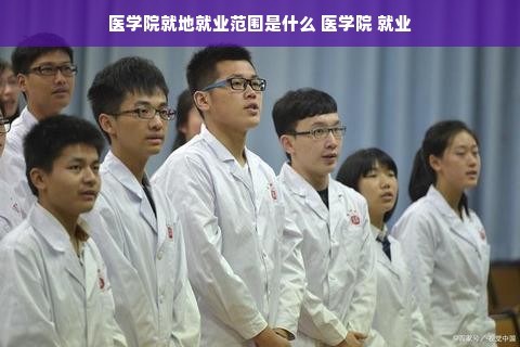 医学院就地就业范围是什么 医学院 就业