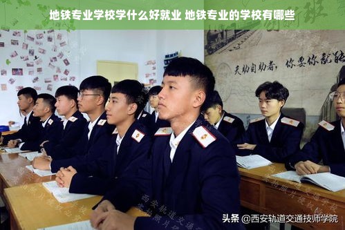 地铁专业学校学什么好就业 地铁专业的学校有哪些