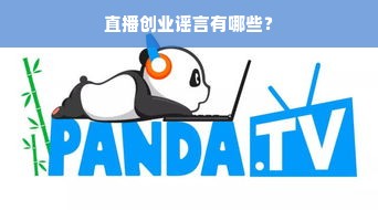 直播创业谣言有哪些？