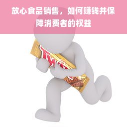 放心食品销售，如何赚钱并保障消费者的权益