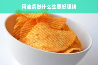 用油条做什么生意好赚钱