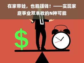 在家带娃，也能赚钱！——实现家庭事业双丰收的N种可能