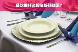 餐饮做什么投资好赚钱呢？