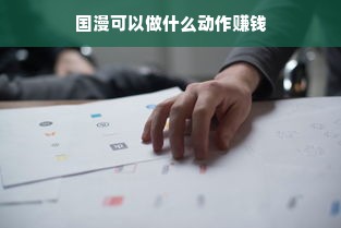 国漫可以做什么动作赚钱