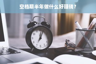 空档期半年做什么好赚钱？