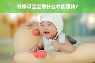 在家带宝宝做什么才能赚钱？