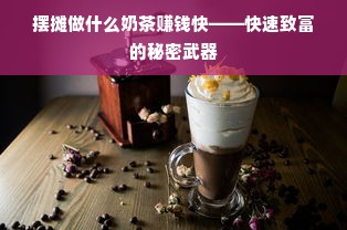 摆摊做什么奶茶赚钱快——快速致富的秘密武器