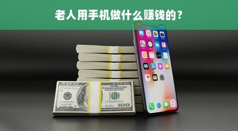 老人用手机做什么赚钱的？