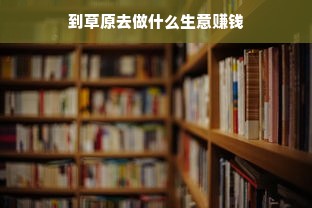 到草原去做什么生意赚钱