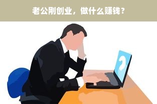 老公刚创业，做什么赚钱？